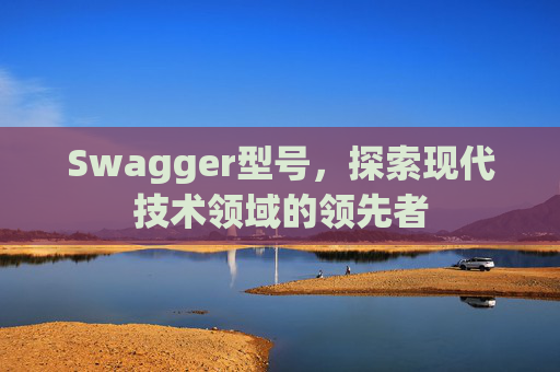 Swagger型号，探索现代技术领域的领先者